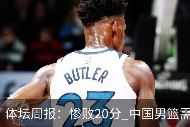 体坛周报：惨败20分 中国男篮需要重新校准方向？