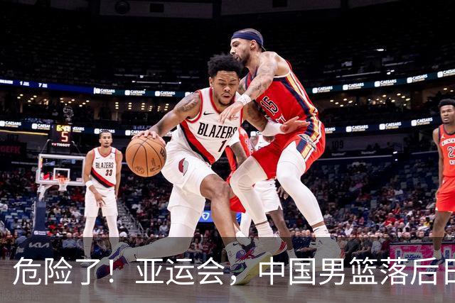 危险了！亚运会，中国男篮落后日本队13分！三分5中1 篮板也抢不过